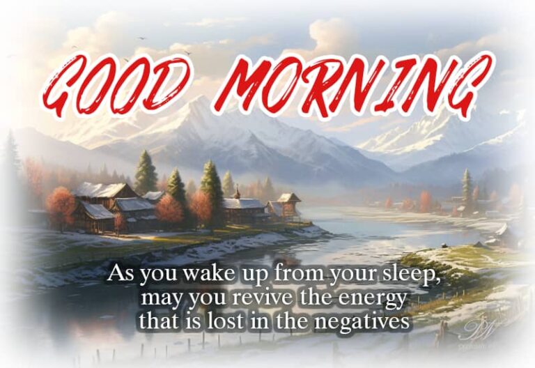 Good Morning – As you wake up from your sleep, may you revive the energy that is lost in the negatives