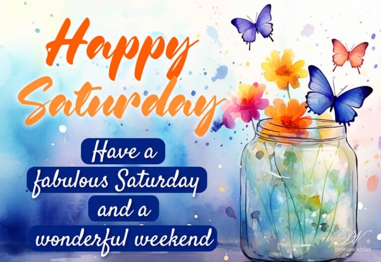 Happy Saturday – Have a fabulous Saturday and a wonderful weekend