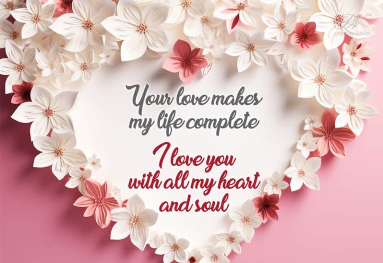 Your love makes my life complete – I love you with all my heart and soul
