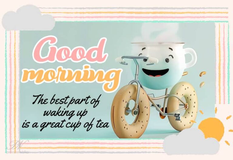 Good Morning – The best part of waking up is a great cup of tea
