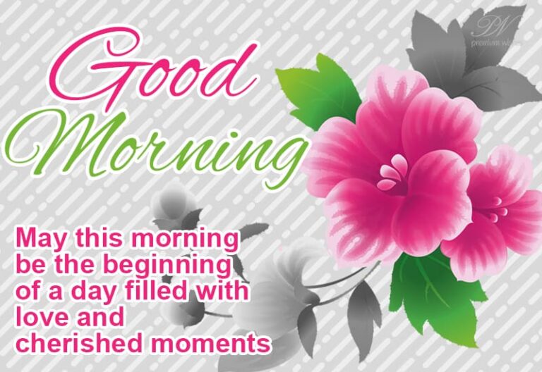 Good Morning – May this morning be the beginning of a day filled with love and cherished moments