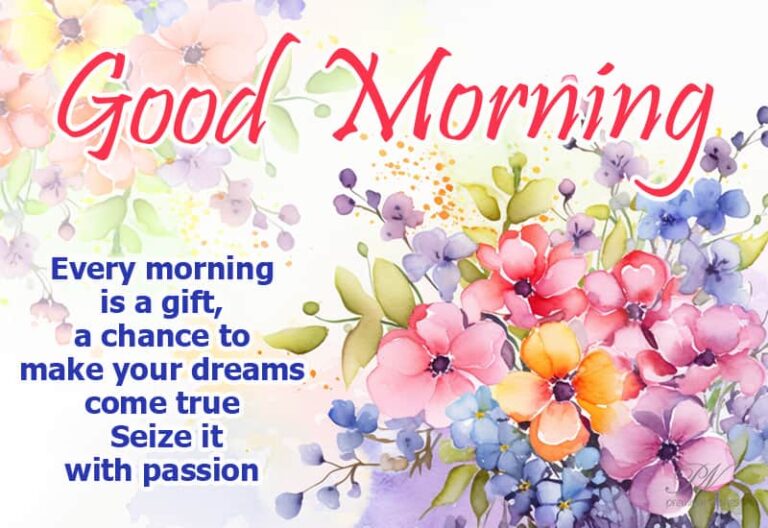 Good Morning – Every morning is a gift, a chance to make your dreams come true