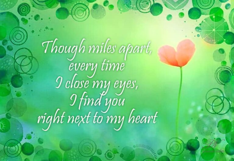 Though miles apart, every time I close my eyes I find you right next to my heart