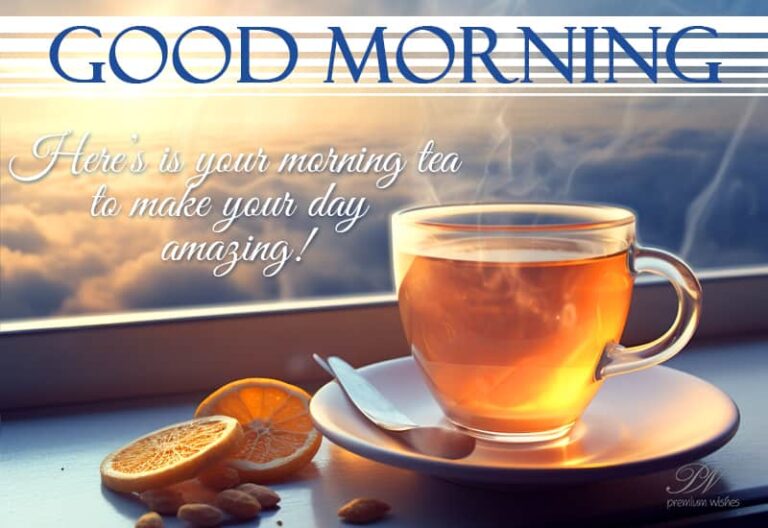 Good Morning – Here is your morning tea to make your day amazing