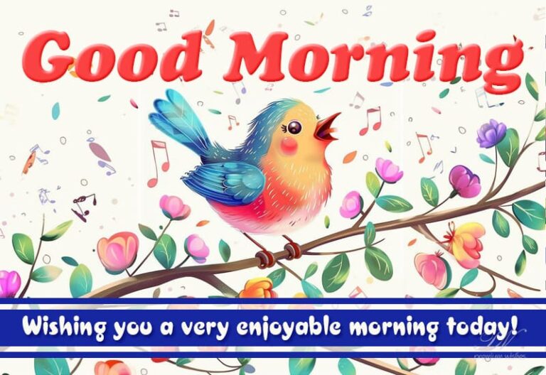 Good Morning – Wishing you a very enjoyable morning today