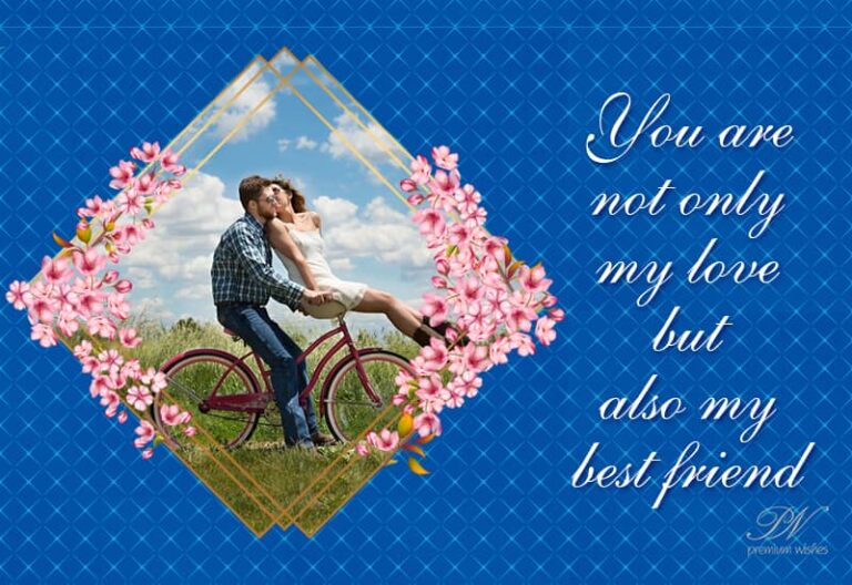 Your are not only my love but also my best friend