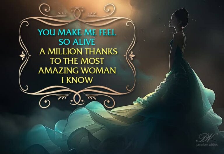 You make me feel so alive, A million thanks to the most amazing woman I know