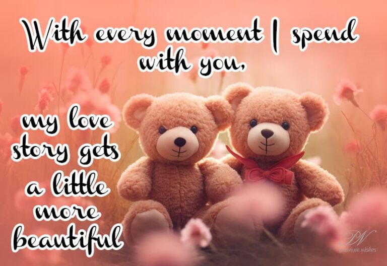 With every moment I spend with you my love story gets a little more beautiful