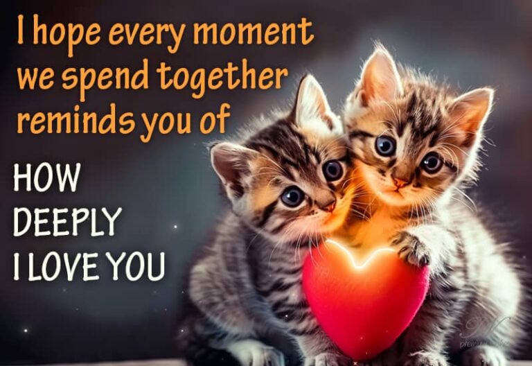 I hope every moment we spend together reminds you of how deeply I love you