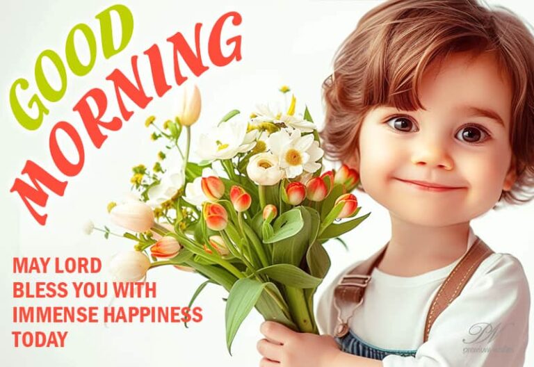 Good Morning – May Lord bless you with immense happiness today