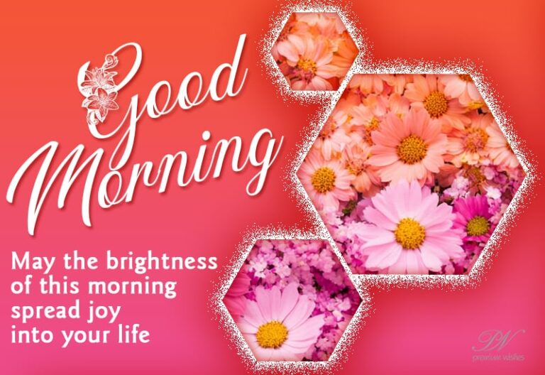 Good Morning – May the brightness of this morning spread joy into your life