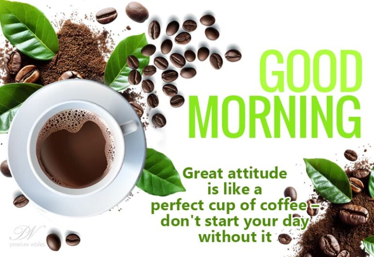Good Morning – Great attitude is like a perfect cup of coffee – don’t start your day without it