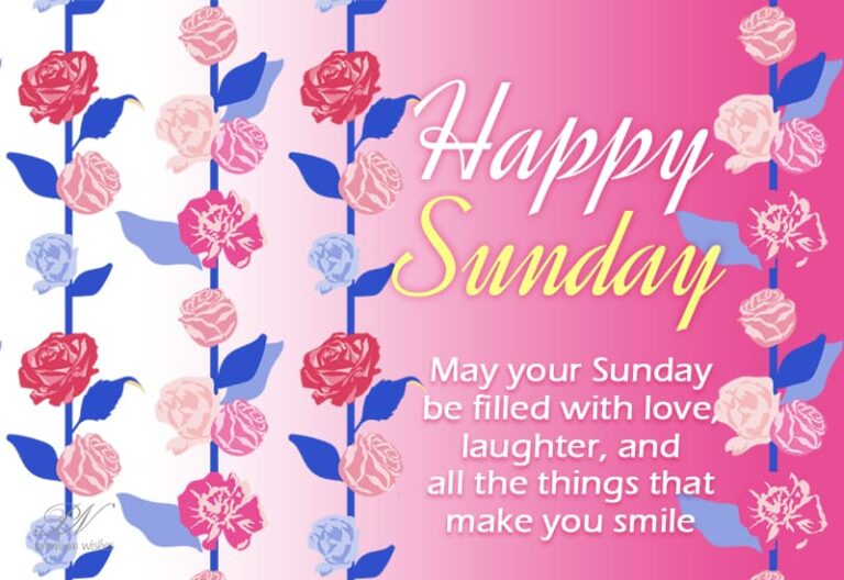 Happy Sunday – May your Sunday be filled with love, laughter and all the things that make you smile