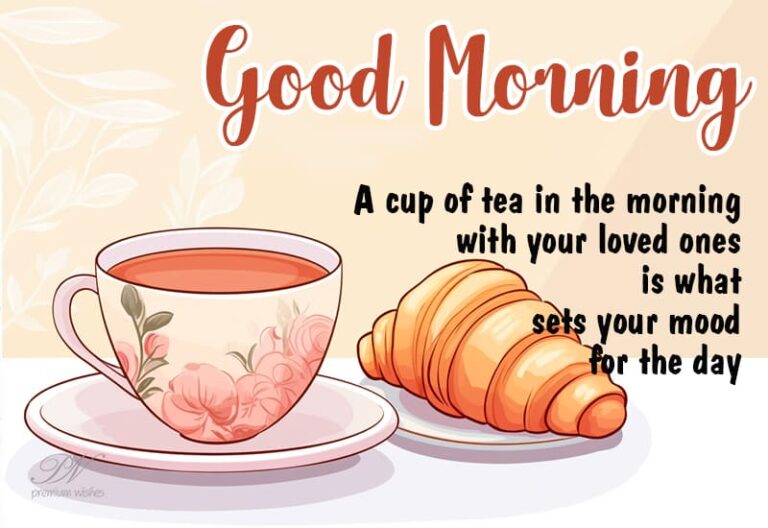 Good Morning – A cup of tea in the morning with your loved ones is what sets your mood for the day