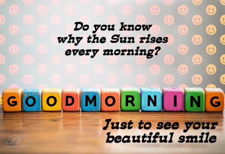 Do you know why the Sun rises every morning – Just to see your beautiful smile