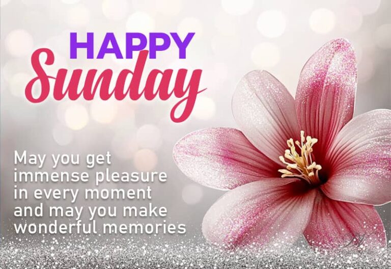Happy Sunday – May you get immense pleasure in every moment and may you make wonderful memories