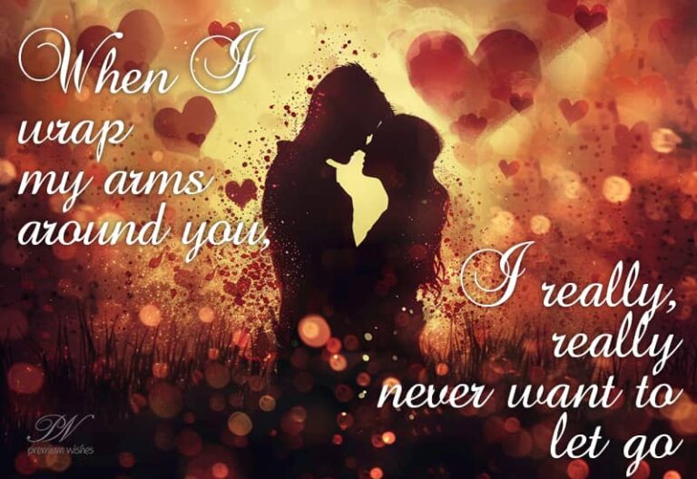 When I wrap my arms around you I really never want to let go