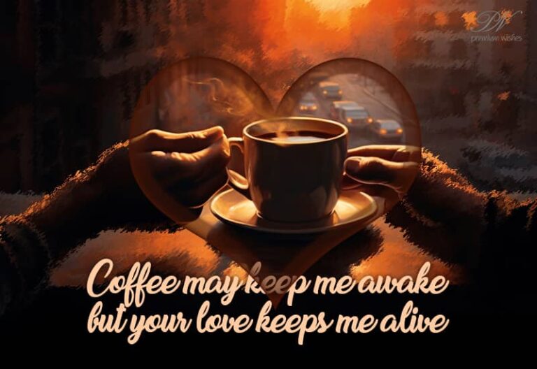 Coffee may keep me awake but your love keeps me alive