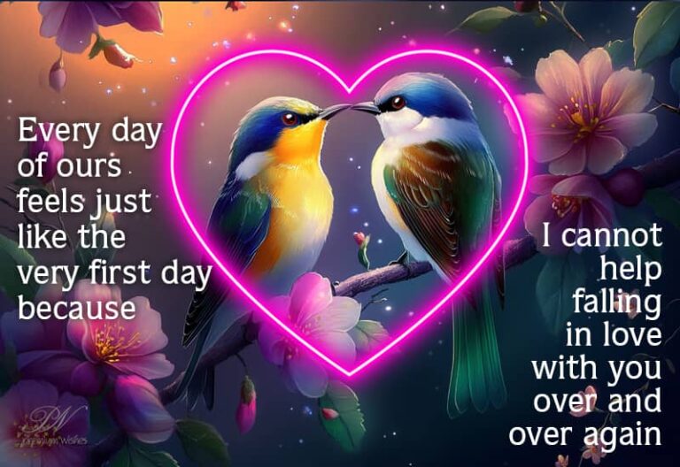 Every day of ours feels just like the very first day because I cannot help falling in love with you over and over again