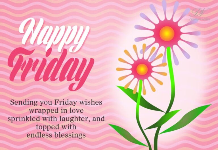 Happy Friday – Sending you Friday wishes wrapped in love, sprinkled with laughter and topped with endless blessings