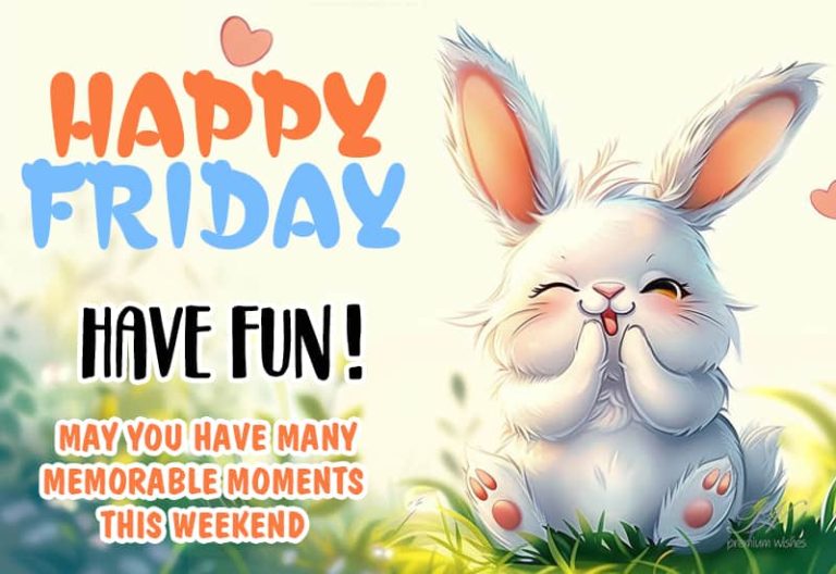 Happy Friday – Have Fun – May you have many moments memorable this weekend