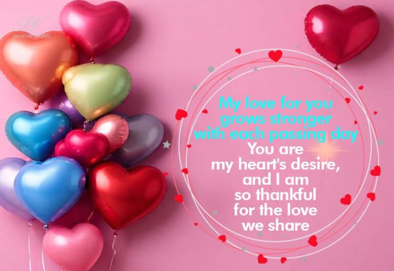 My love for you grows stronger with each passing day – You are my heart’s desire