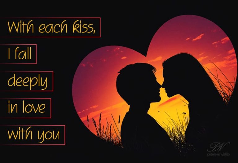 With each kiss I fall deeply in love with you
