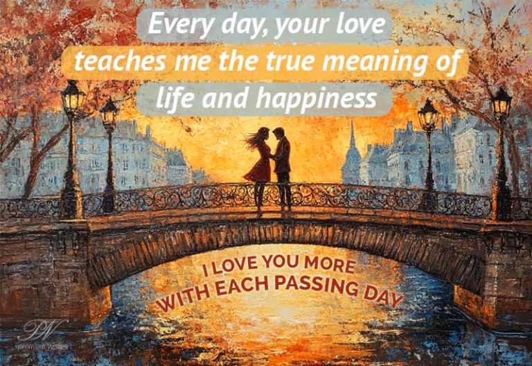 Every day, you love teaches me the true meaning of life and happiness