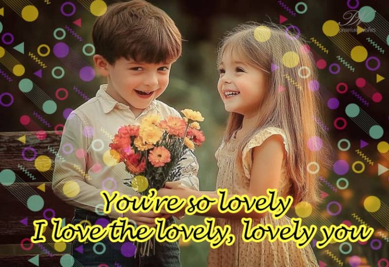 You’re so lovely, I love the lovely, lovely you