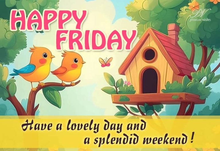 Happy Friday – Have a lovely day and a splendid weekend