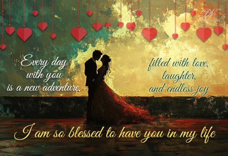 Every day with you is a new adventure filled with love, laughter and endless joy – I am so blessed to have you in my life