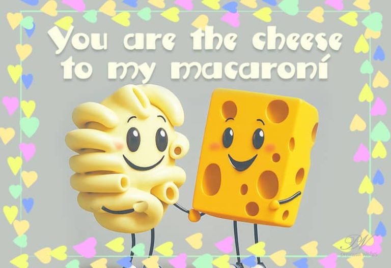 You are the cheese to my macaroni
