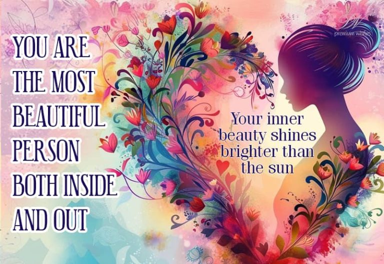 You are the most beautiful person both inside and out – you inner beauty shines brighter than the Sun