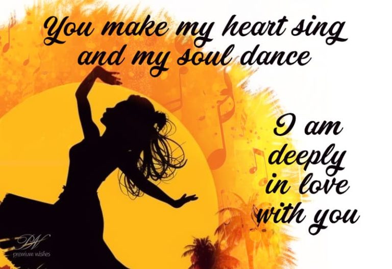 You make my heart sing and my soul dance – I am deeply in love with you