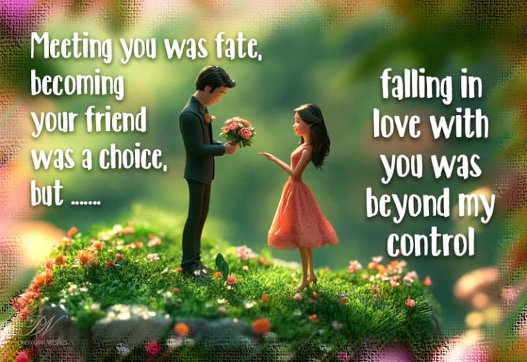 Meeting you was fate, becoming your friend was a choice, but …. Falling in love with you was beyond my control