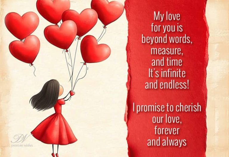 My love for you is beyond words, measure and time. It’s infinite and endless – I promise to cherish our love, forever and always
