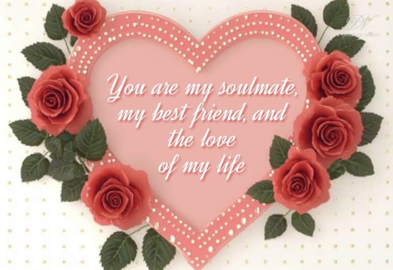 You are my soulmate, my best friend and the love of my life