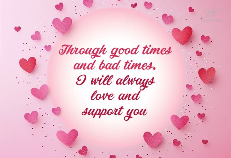 Through good times and bad times, I will always love and support you