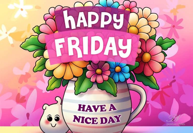 Happy Friday – Good Morning and have a nice day friends