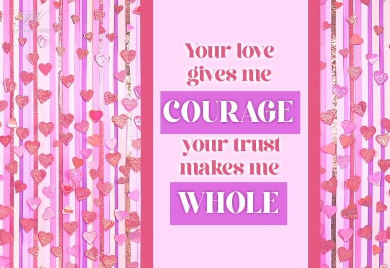 Your love gives me courage, your trust makes me whole