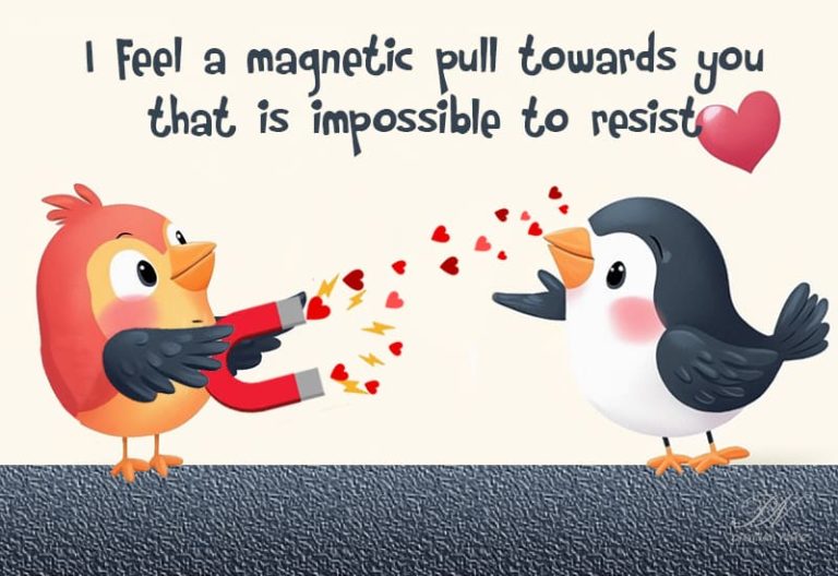 I feel a magnetic pull towards you that is impossible to resist