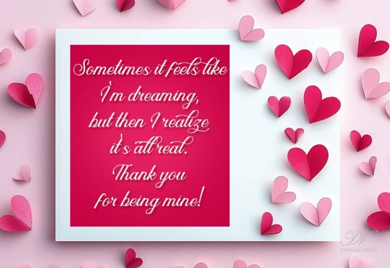 Sometimes it feels like I am dreaming but then I realize it is all real. Thank you for being mine
