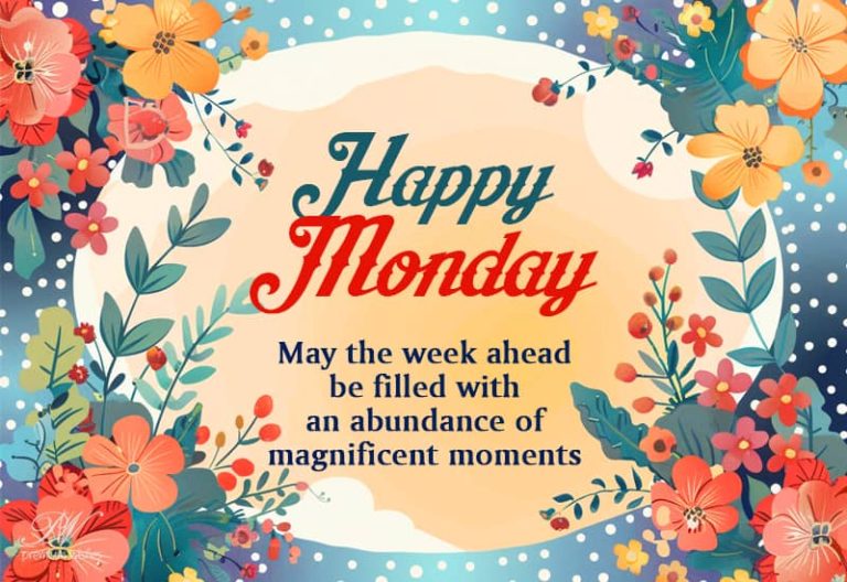 Happy Monday – May the week ahead be filled with an abundant of magnificent moments