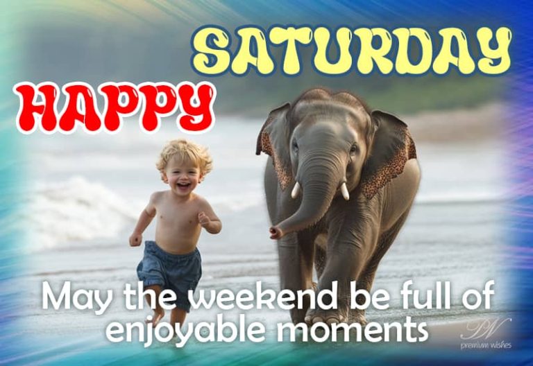 Happy Saturday – May the weekend be full of enjoyable moments