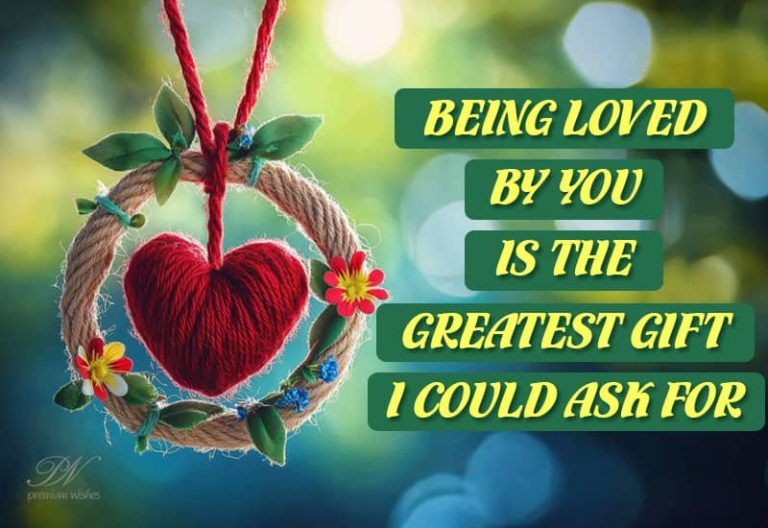 Being loved by you is the greatest gift I could ask for