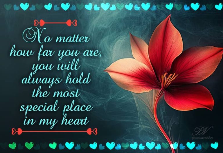 No matter how far you are, you will always hold the most special place in my heart