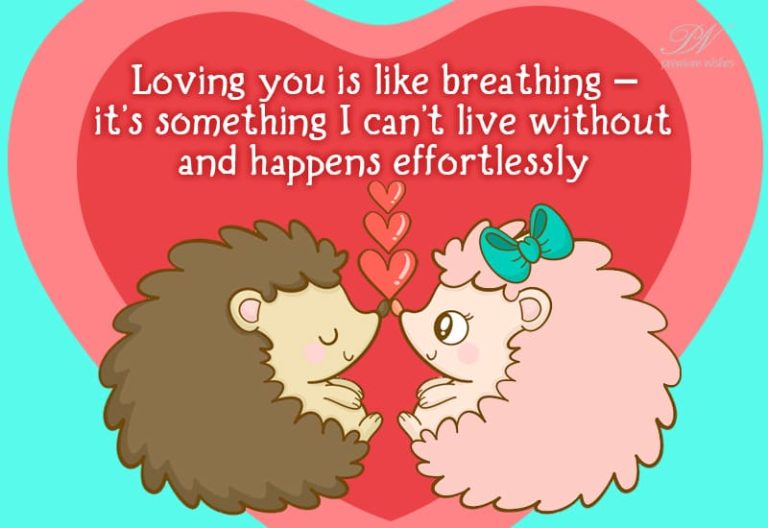 Loving you is like breathing – it’s something I can’t live without and happens effortlessly