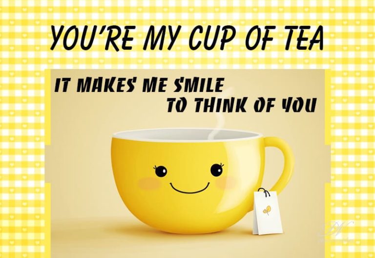 You are my cup of tea – It makes me smile to think of you