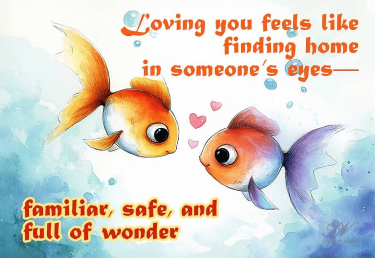 Loving you feels like finding home in someone’s eyes, familiar, safe and full of wonder