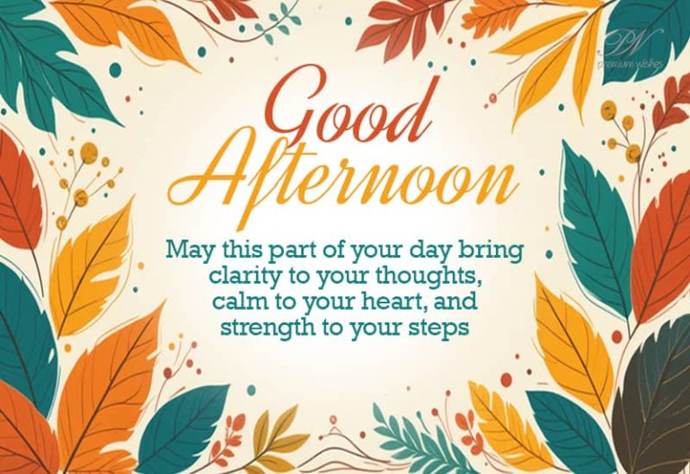 Good Afternoon – May this part of your day bring clarity to your thoughts, calm to your heart, and strength to your steps